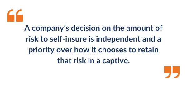 A company’s decision on the amount of risk to self-insure is independent and a priority over how it chooses to retain that risk in a captive.”
